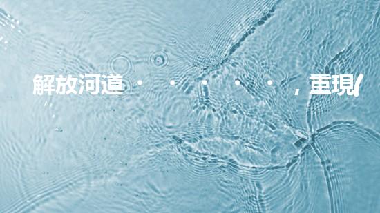 解放河道，重現(xiàn)清澈！高效清淤設(shè)備清單曝光，讓河流回歸自然之美！